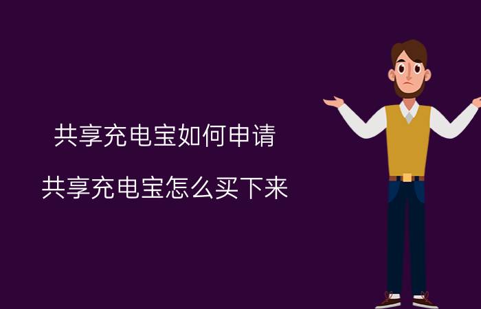 共享充电宝如何申请 共享充电宝怎么买下来？